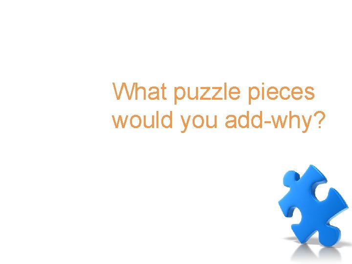 Debrief What puzzle pieces would you add-why? 