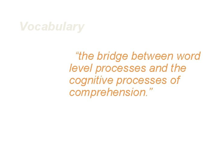 Vocabulary “the bridge between word level processes and the cognitive processes of comprehension. ”