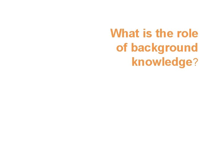 What is the role of background knowledge? 