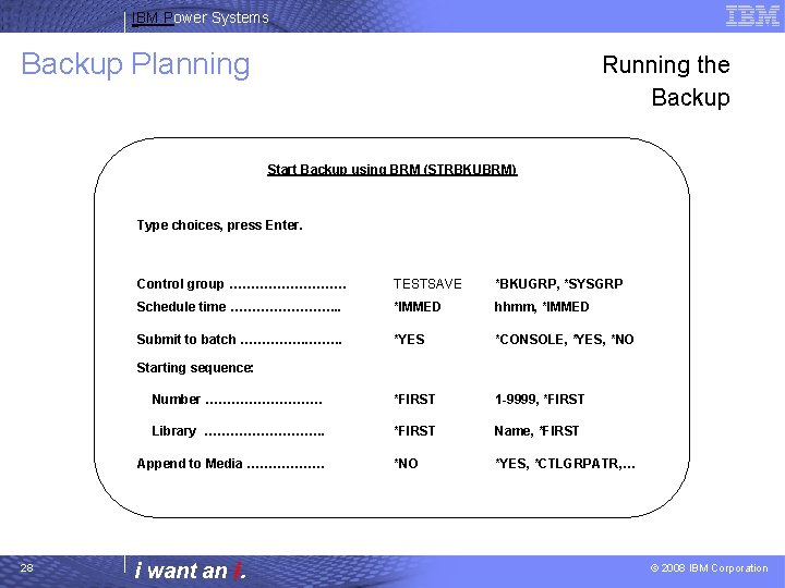 IBM Power Systems Backup Planning Running the Backup Start Backup using BRM (STRBKUBRM) Type