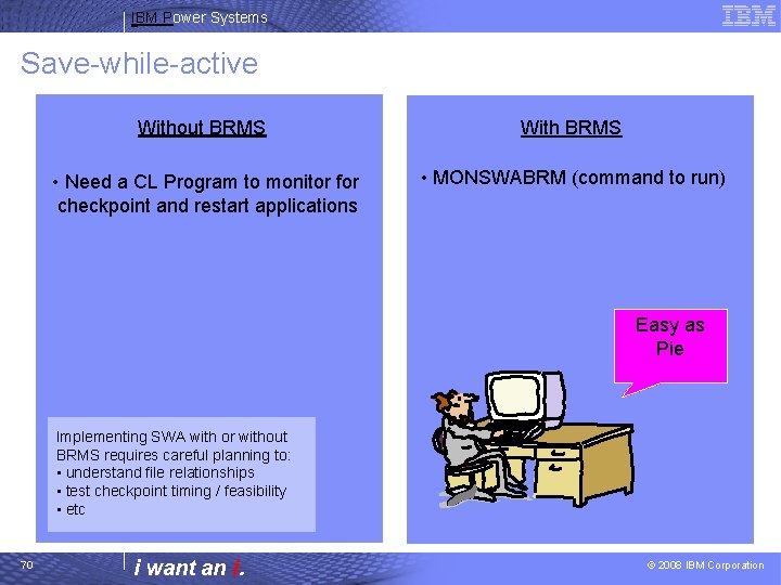 IBM Power Systems Save-while-active Without BRMS With BRMS • Need a CL Program to