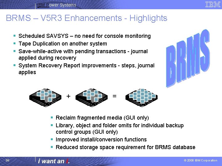 IBM Power Systems BRMS – V 5 R 3 Enhancements - Highlights § Scheduled