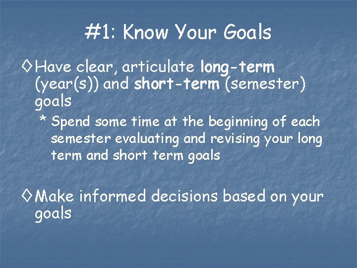 #1: Know Your Goals ◊ Have clear, articulate long-term (year(s)) and short-term (semester) goals