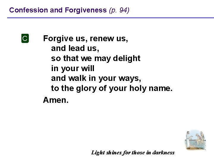 Confession and Forgiveness (p. 94) C Forgive us, renew us, and lead us, so