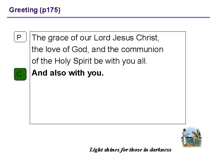 Greeting (p 175) P C The grace of our Lord Jesus Christ, the love