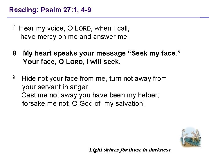 Reading: Psalm 27: 1, 4 -9 7 Hear my voice, O LORD, when I