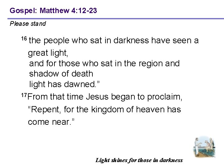 Gospel: Matthew 4: 12 -23 Please stand 16 the people who sat in darkness