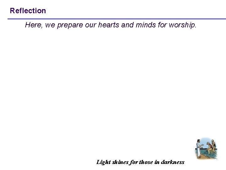 Reflection Here, we prepare our hearts and minds for worship. Light shines for those