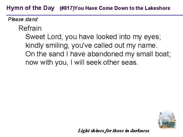 Hymn of the Day (#817)You Have Come Down to the Lakeshore Please stand Refrain