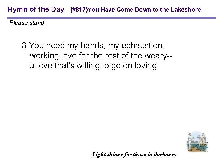 Hymn of the Day (#817)You Have Come Down to the Lakeshore Please stand 3