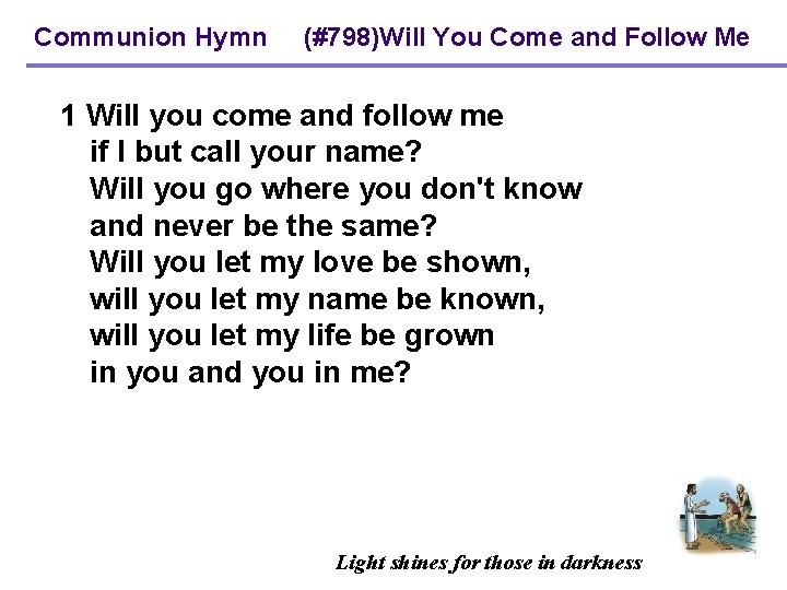 Communion Hymn (#798)Will You Come and Follow Me 1 Will you come and follow