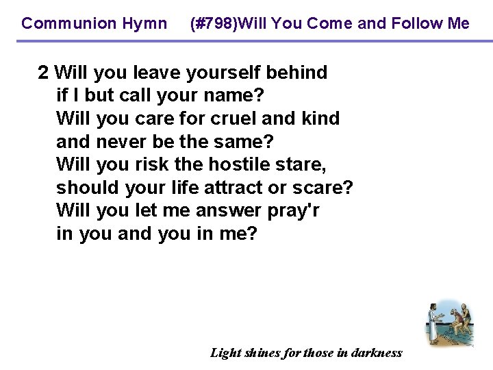 Communion Hymn (#798)Will You Come and Follow Me 2 Will you leave yourself behind