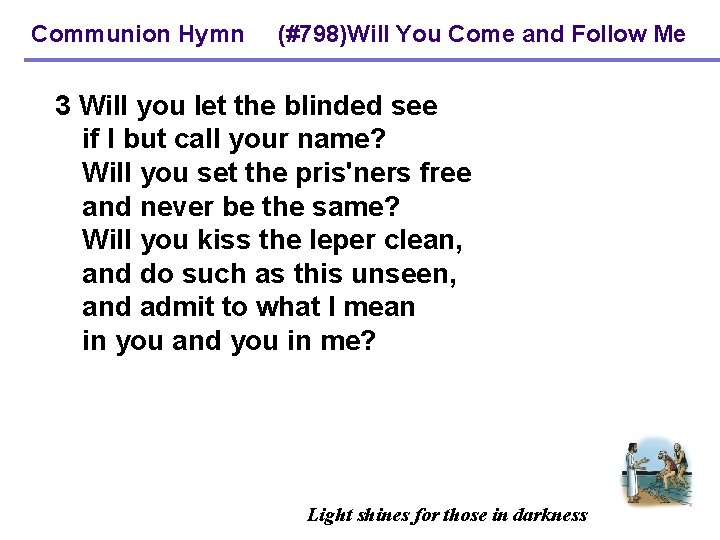 Communion Hymn (#798)Will You Come and Follow Me 3 Will you let the blinded