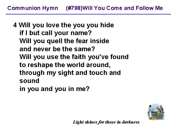 Communion Hymn (#798)Will You Come and Follow Me 4 Will you love the you