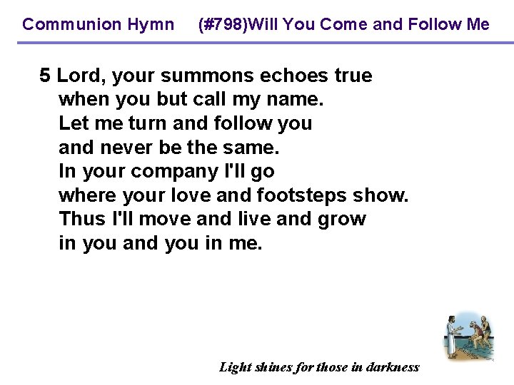 Communion Hymn (#798)Will You Come and Follow Me 5 Lord, your summons echoes true