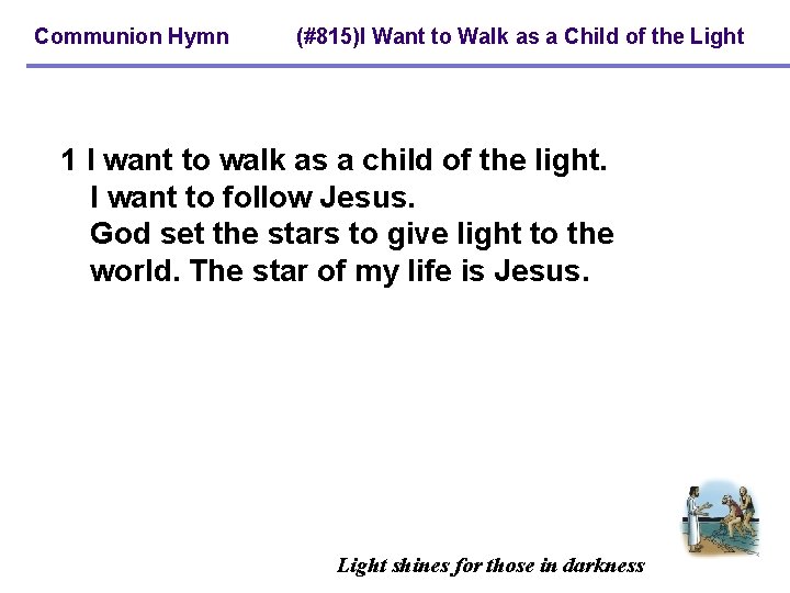 Communion Hymn (#815)I Want to Walk as a Child of the Light 1 I