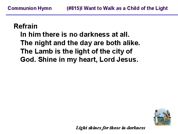 Communion Hymn (#815)I Want to Walk as a Child of the Light Refrain In
