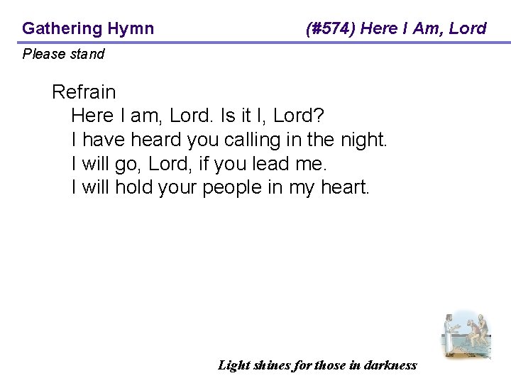 Gathering Hymn (#574) Here I Am, Lord Please stand Refrain Here I am, Lord.