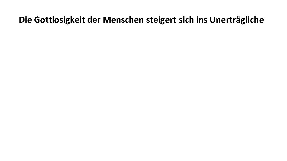 Die Gottlosigkeit der Menschen steigert sich ins Unerträgliche 