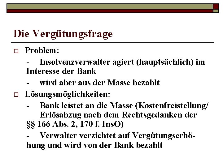 Die Vergütungsfrage o o Problem: - Insolvenzverwalter agiert (hauptsächlich) im Interesse der Bank -