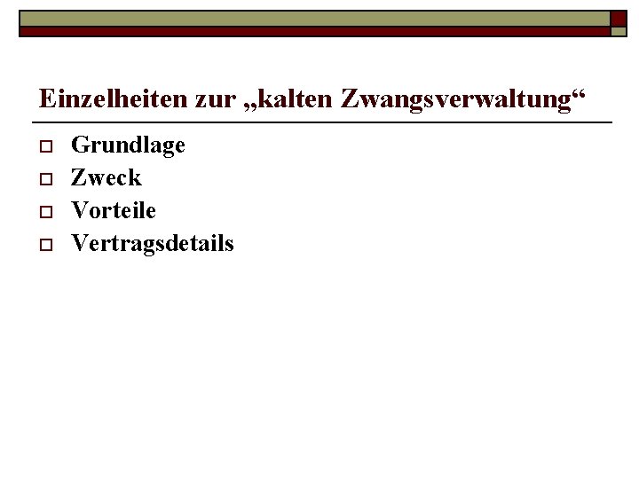 Einzelheiten zur „kalten Zwangsverwaltung“ o o Grundlage Zweck Vorteile Vertragsdetails 