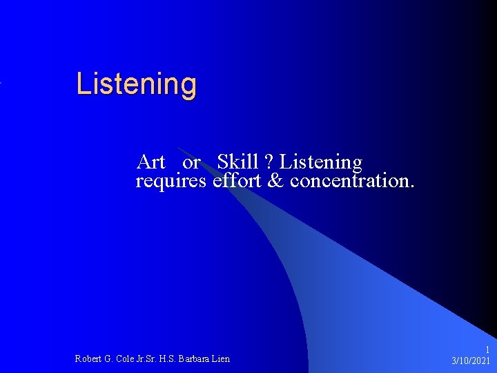 Listening Art or Skill ? Listening requires effort & concentration. Robert G. Cole Jr.