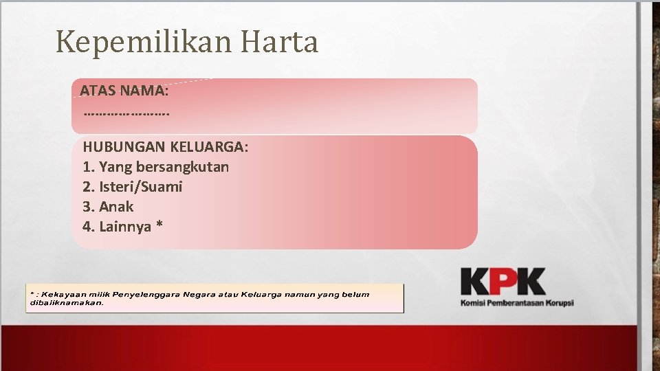 Kepemilikan Harta ATAS NAMA: …………………. HUBUNGAN KELUARGA: 1. Yang bersangkutan 2. Isteri/Suami 3. Anak