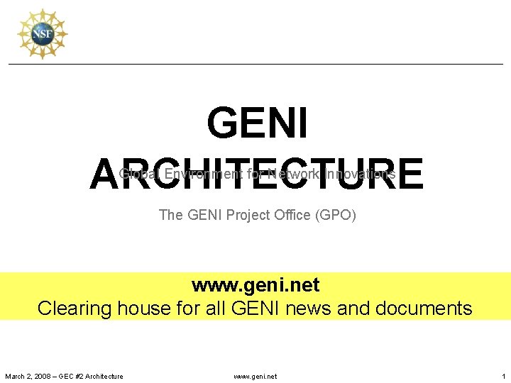 GENI ARCHITECTURE Global Environment for Network Innovations The GENI Project Office (GPO) www. geni.