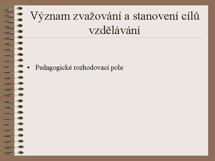 Význam zvažování a stanovení cílů vzdělávání • Pedagogické rozhodovací pole Význam zvažování a stanovení cílů vzdělávání • Pedagogické rozhodovací pole