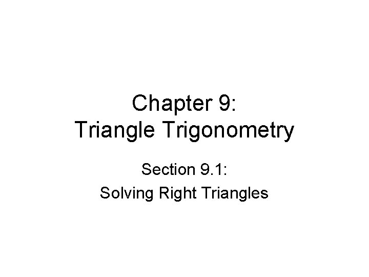 Chapter 9: Triangle Trigonometry Section 9. 1: Solving Right Triangles 