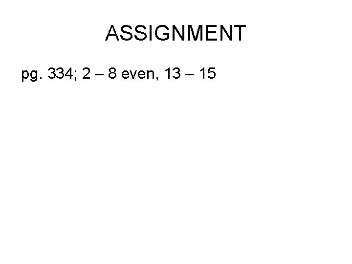 ASSIGNMENT pg. 334; 2 – 8 even, 13 – 15 