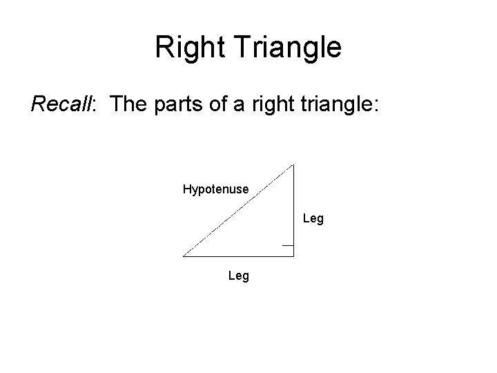 Right Triangle Recall: The parts of a right triangle: Hypotenuse Leg 