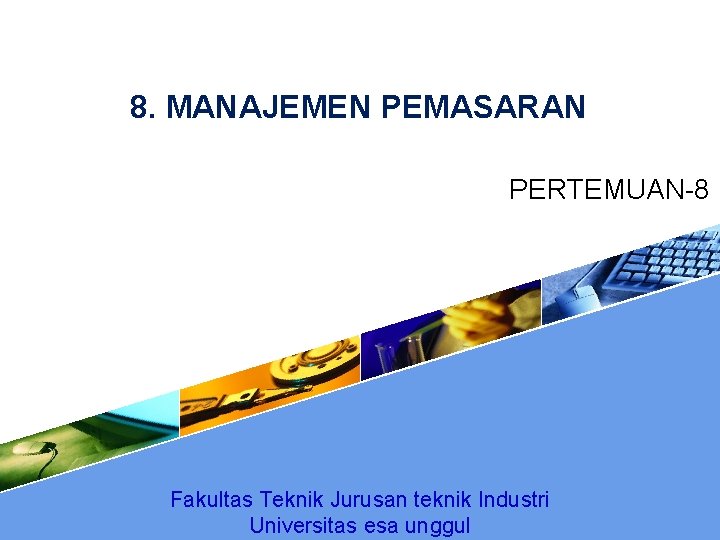 8. MANAJEMEN PEMASARAN PERTEMUAN-8 Fakultas Teknik Jurusan teknik Industri Universitas esa unggul 