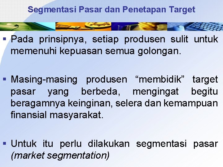 Segmentasi Pasar dan Penetapan Target § Pada prinsipnya, setiap produsen sulit untuk memenuhi kepuasan