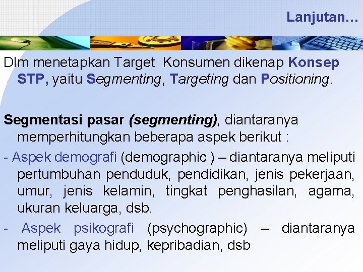Lanjutan… Dlm menetapkan Target Konsumen dikenap Konsep STP, yaitu Segmenting, Targeting dan Positioning. Segmentasi