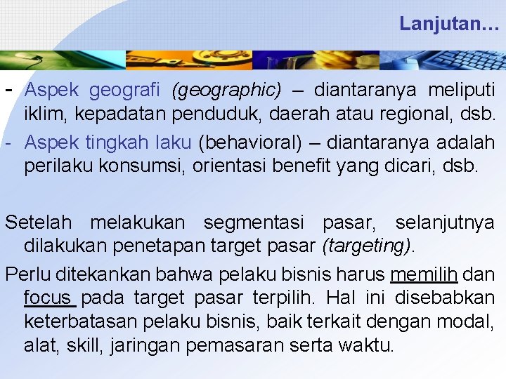 Lanjutan… - Aspek geografi (geographic) – diantaranya meliputi iklim, kepadatan penduduk, daerah atau regional,