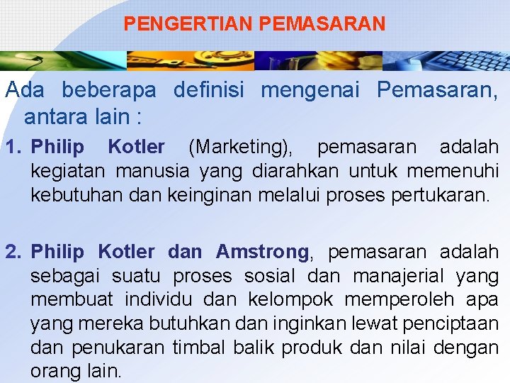 PENGERTIAN PEMASARAN Ada beberapa definisi mengenai Pemasaran, antara lain : 1. Philip Kotler (Marketing),