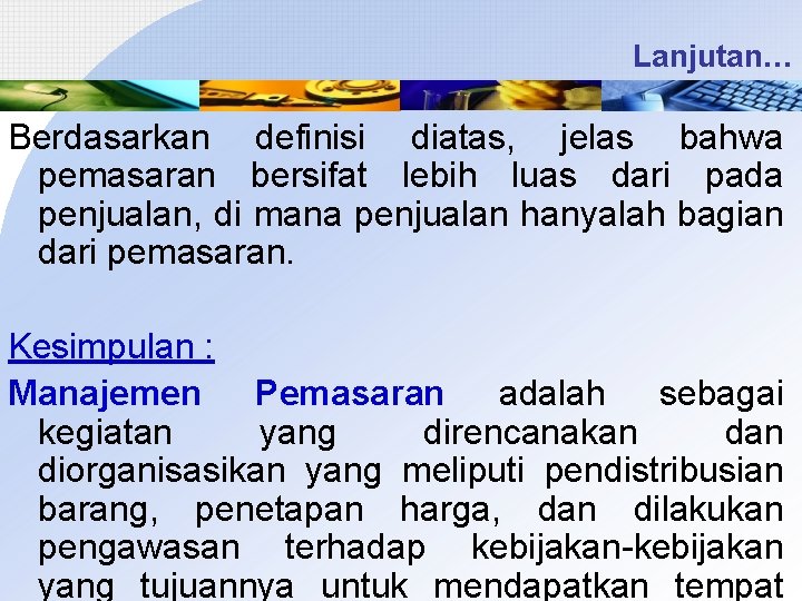 Lanjutan… Berdasarkan definisi diatas, jelas bahwa pemasaran bersifat lebih luas dari pada penjualan, di