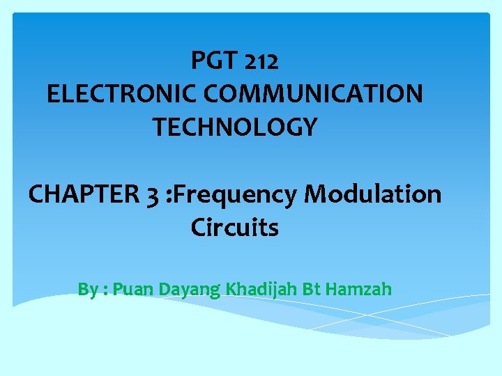 PGT 212 ELECTRONIC COMMUNICATION TECHNOLOGY CHAPTER 3 : Frequency Modulation Circuits By : Puan