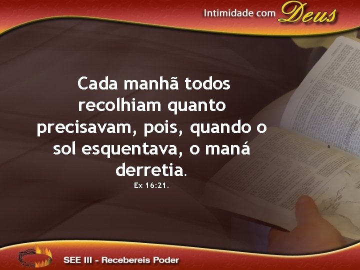 Cada manhã todos recolhiam quanto precisavam, pois, quando o sol esquentava, o maná derretia.