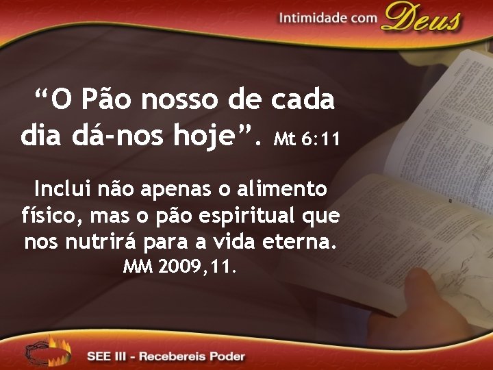 “O Pão nosso de cada dia dá-nos hoje”. Mt 6: 11 Inclui não apenas