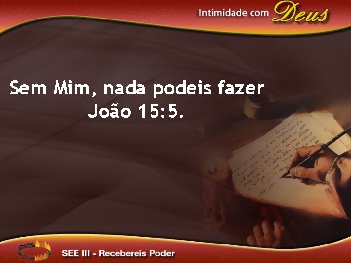 Sem Mim, nada podeis fazer João 15: 5. 