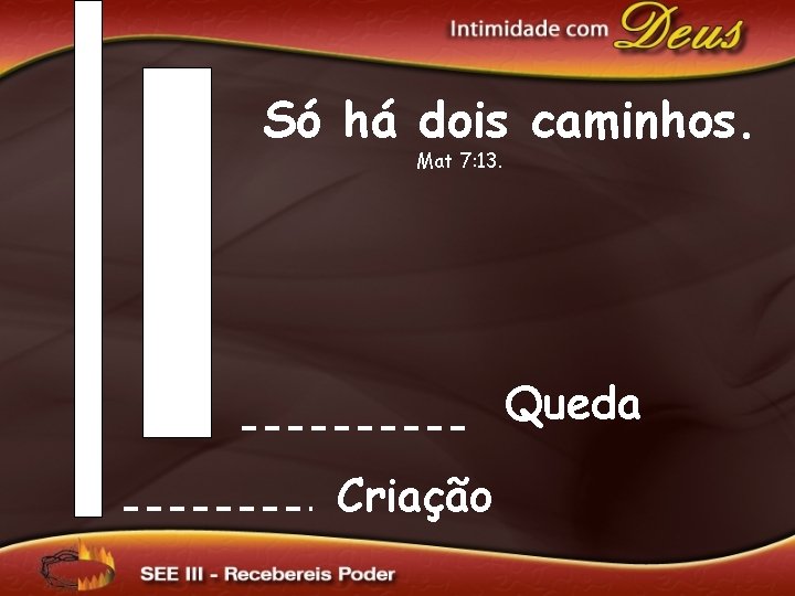 Só há dois caminhos. Mat 7: 13. Queda Criação 