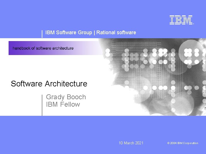IBM Software Group | Rational software Software Architecture Grady Booch IBM Fellow 10 March