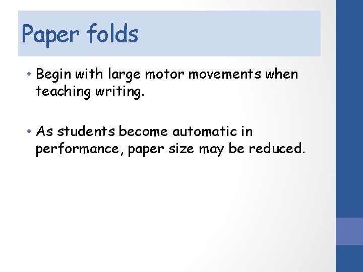 Paper folds • Begin with large motor movements when teaching writing. • As students