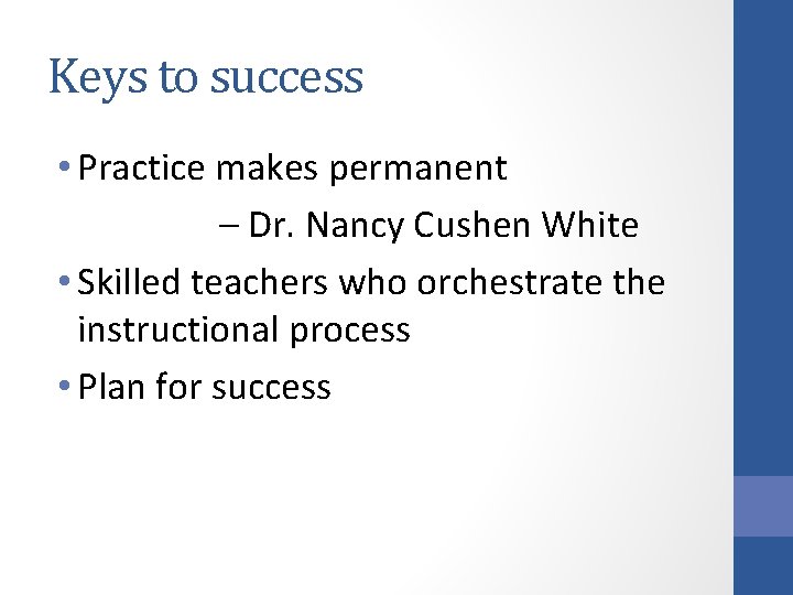 Keys to success • Practice makes permanent – Dr. Nancy Cushen White • Skilled