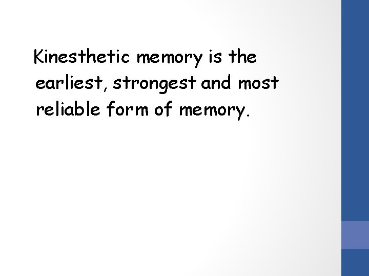 Kinesthetic memory is the earliest, strongest and most reliable form of memory. 