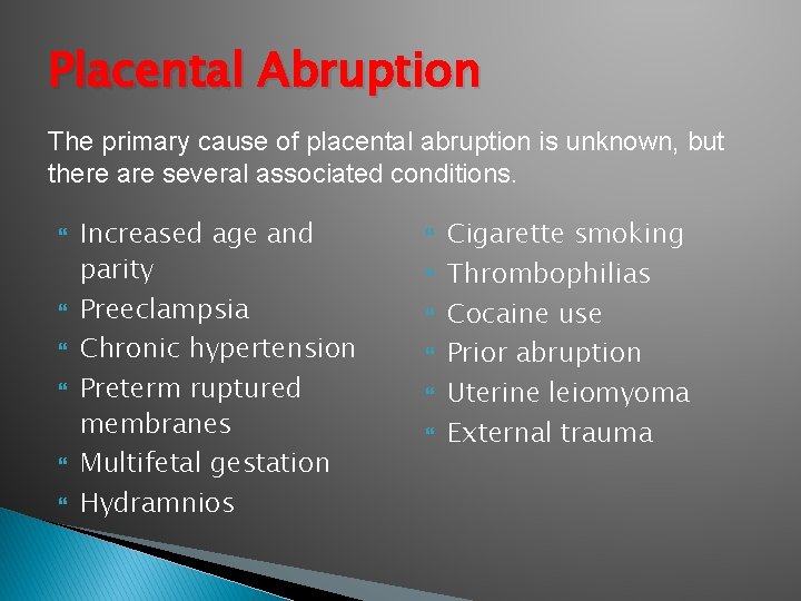 Placental Abruption The primary cause of placental abruption is unknown, but there are several