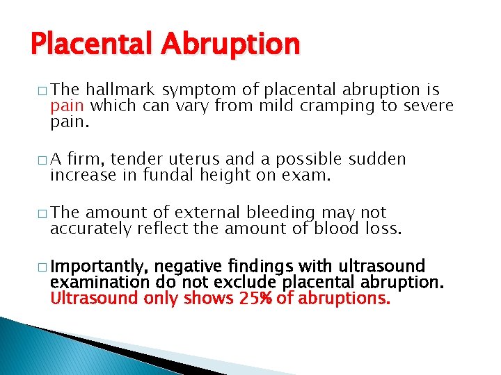 Placental Abruption � The hallmark symptom of placental abruption is pain which can vary