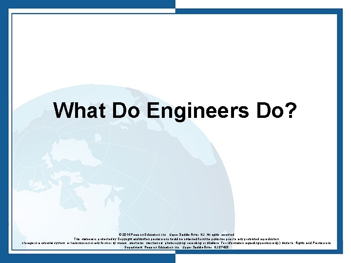 What Do Engineers Do? © 2014 Pearson Education, Inc. , Upper Saddle River, NJ.